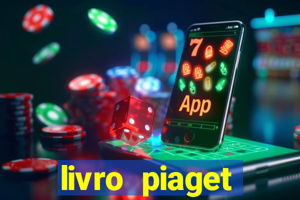 livro piaget desenvolvimento infantil pdf